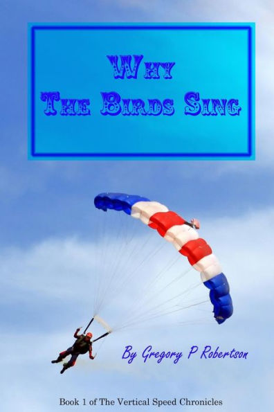 Why The Birds Sing: A Skydiving Story (The Vertical Speed Chronicles)
