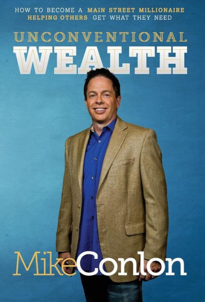 Unconventional Wealth: How To Become A Main Street Millionaire Helping Others Get What They Need