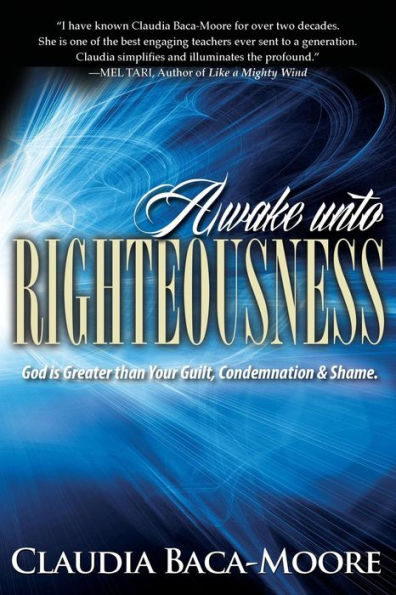 Awake Unto Righteousness: God Is Greater Than Your Guilt, Condemnation And Shame.