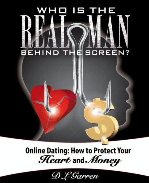 Who Is The Real Man Behind The Screen?: Online Dating: How To Protect Your Heart And Money