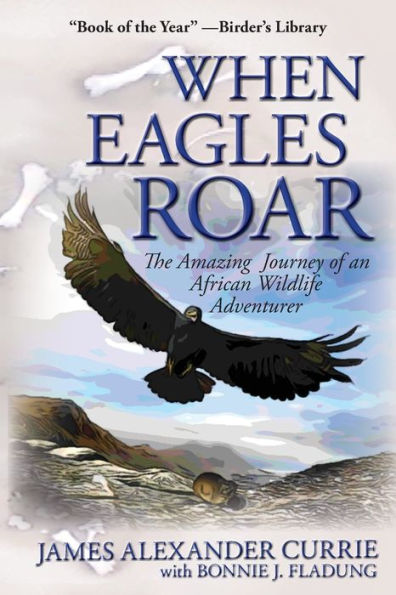 When Eagles Roar: The Amazing Journey Of An African Wildlife Adventurer