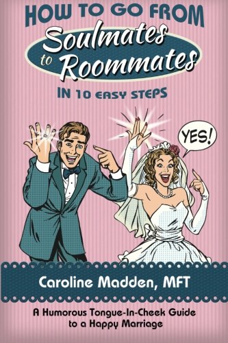 How To Go From Soul Mates To Roommates In 10 Easy Steps: (A Humorous Tongue-In-Cheek Guide To A Happy Marriage) (Relationship Advice)
