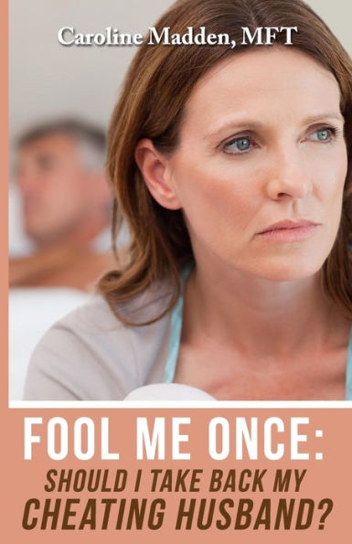 Fool Me Once: Should I Take Back My Cheating Husband? (Surviving Infidelity, Advice From A Marriage Ther)