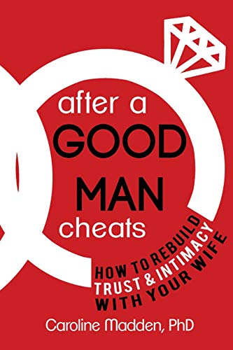After A Good Man Cheats: How To Rebuild Trust & Intimacy With Your Wife