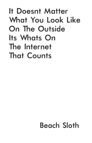 It Doesn'T Matter What You Look Like On The Outside It'S What'S On The Internet That Counts