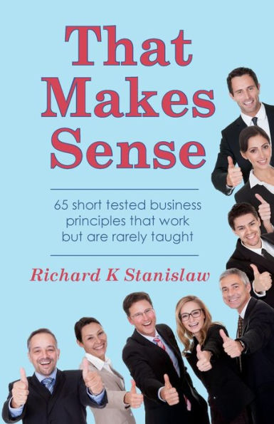 That Makes Sense: 65 Short Tested Business Principles That Work But Are Rarely Taught