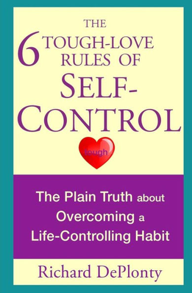 The 6 Tough-Love Rules Of Self-Control: The Plain Truth About Overcoming A Life-Controlling Habit