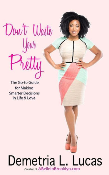 Don'T Waste Your Pretty: The Go-To Guide For Making Smarter Decisions In Life & Love