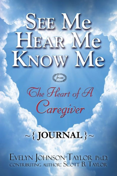 See Me Hear Me Know Me Journal: The Heart Of A Caregiver