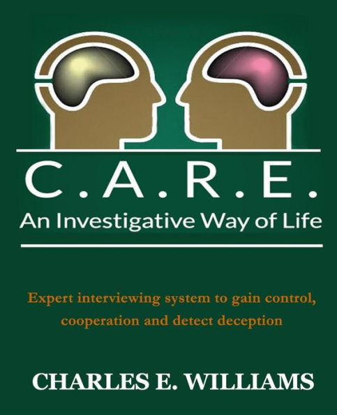 C.A.R.E. An Investigative Way Of Life: Expert Interviewing System To Gain Control, Cooperation And Detect Deception