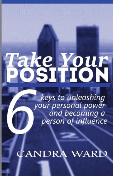 Take Your Position: Six Keys To Unleashing Your Personal Power And Becoming A Person Of Influence!