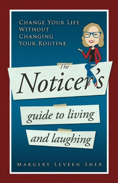 The Noticer'S Guide To Living And Laughing: Change Your Life Without Changing Your Routine