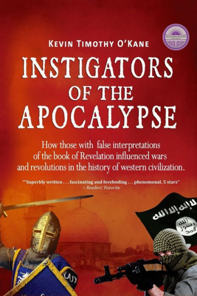Instigators Of The Apocalypse: How Those With False Interpretations Of The Book Of Revelation Influenced Wars And Revolutions In The History Of Western Civilization
