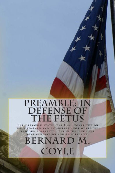 Preamble: In Defense Of The Fetus: The Preamble States The U.S. Constitution Was Ordained And Established For Ourselves And Our Posterity. The Fetus Links The Next Generation And Is Posterity.