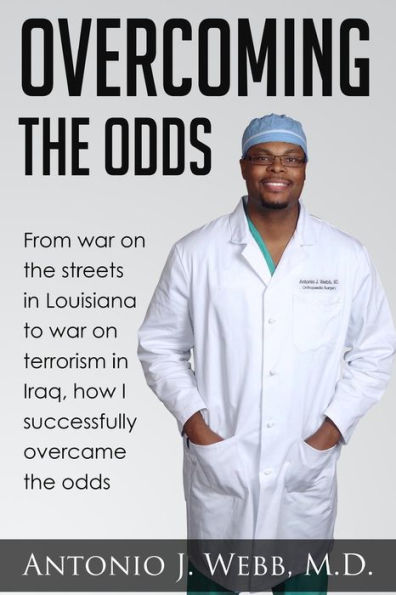 Overcoming The Odds: From War On The Streets In Louisiana To War On Terrorism In Iraq, How I Successfully Overcame The Odds