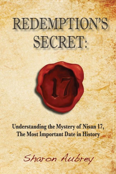 Redemption's Secret: Understanding The Mystery Of Nisan 17Th The Most Important Date In History