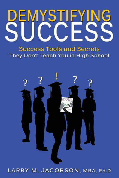 Demystifying Success: Success Tools And Secrets They Don'T Teach You In High School