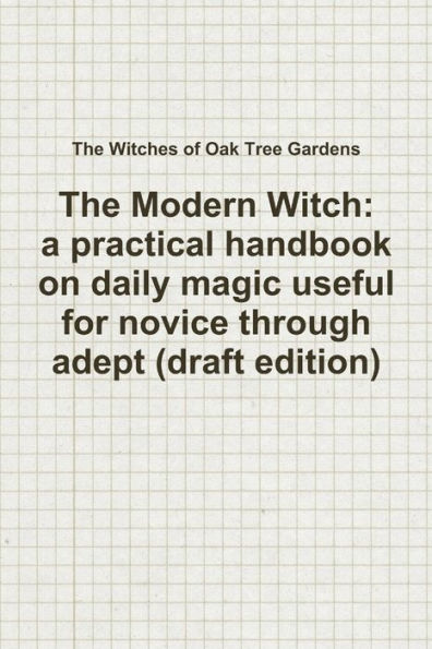 The Modern Witch, A Practical Handbook On Daily Magic Useful For Novice Through Adept (Draft Edition)