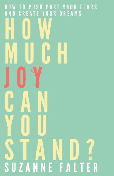 How Much Joy Can You Stand?: How To Push Past Your Fears And Create Your Dreams (The Joy Series)