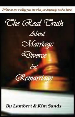The Real Truth About Marriage, Divorce & Remarriage: The Truth No One Wants To Tell You But The Truth That You Desperately Need To Know!