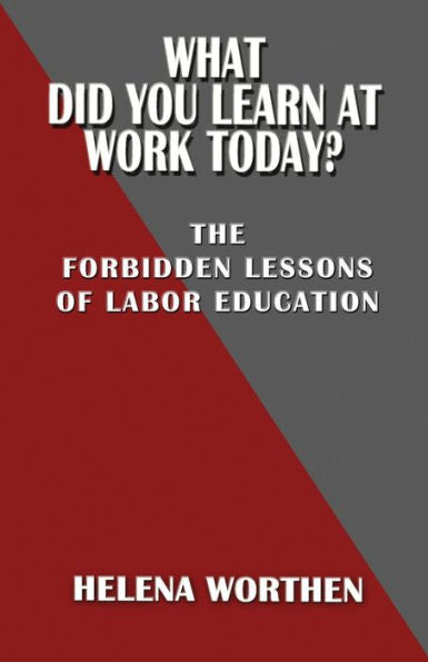 What Did You Learn At Work Today?: The Forbidden Lessons Of Labor Education