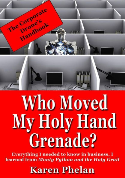 Who Moved My Holy Hand Grenade?: Everything I Needed To Know In Business, I Learned From Monty Python And The Holy Grail