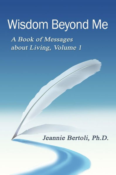 Wisdom Beyond Me: A Book Of Messages About Living, Volume 1