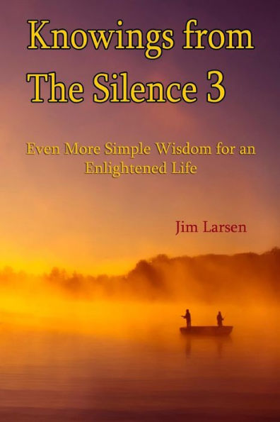 Knowings From The Silence Vol. 3: Even More Simple Wisdom For An Enlightened Life