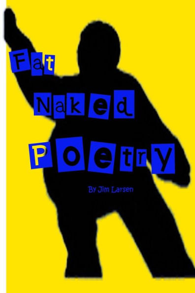Fat Naked Poetry: The Definitive Jim Larsen Poetry And Prose Collection