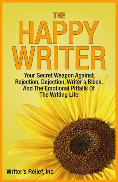 The Happy Writer: Your Secret Weapon Against Rejection, Dejection, Writer'S Block, And The Emotional Pitfalls Of The Writing Life