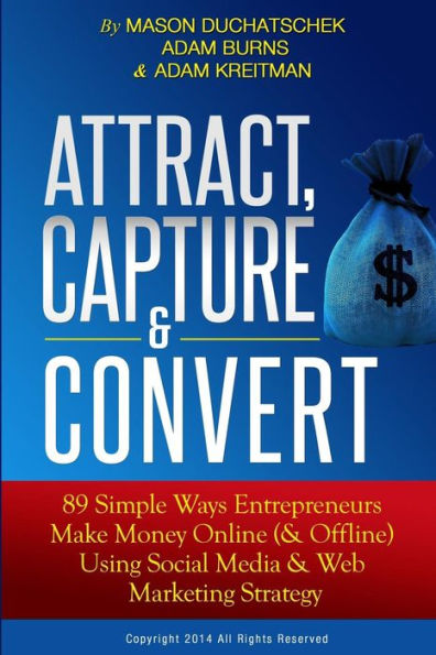 Attract, Capture & Convert: 89 Simple Ways Entrepreneurs Make Money Online (& Offline) Using Web Marketing & Social Media Strategy (How To Make Money ... Using Social Media & Web Marketing Strategy)