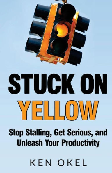 Stuck On Yellow: Stop Stalling, Get Serious, And Unleash Your Productivity