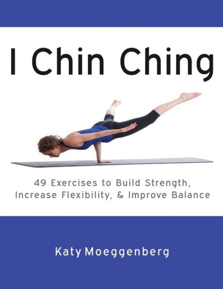 I Chin Ching: 49 Exercises To Build Strength, Increase Flexibility, And Improve Balance