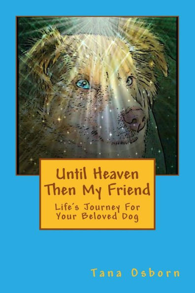 Until Heaven Then My Friend: Life'S Journey For Your Beloved Dog