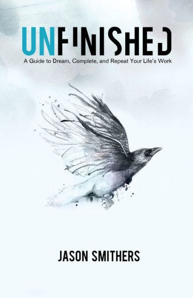 Unfinished: A Guide To Dream, Complete And Repeat Your Life's Work