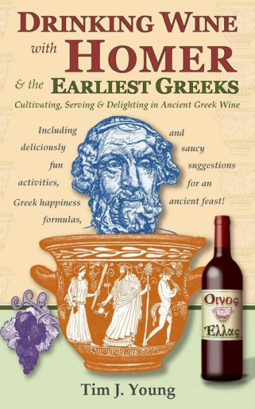 Drinking Wine With Homer & The Earliest Greeks: Cultivating, Serving & Delighting In Ancient Greek Wine