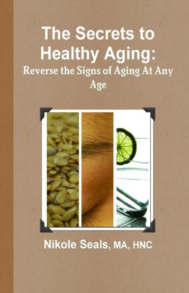 The Secrets To Healthy Aging: Reverse The Signs Of Aging At Any Age