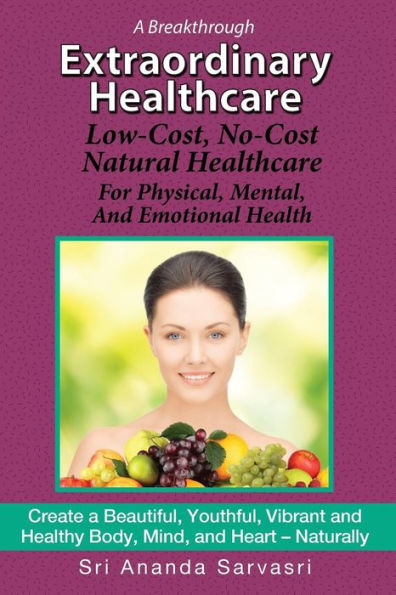 Extraordinary Healthcare: Low-Cost, No-Cost Natural Healthcare? For Physical, Mental, And Emotional Health