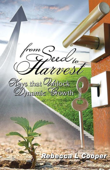 From Seed To Harvest.: Keys That Unlock Dynamic Growth