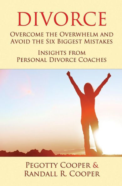 Divorce: Overcome The Overwhelm And Avoid The Six Biggest Mistakes—Insights From Personal Divorce Coaches