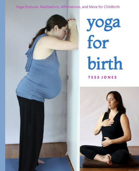 Yoga For Birth: Yoga Postures, Meditations, Affirmations, And More For Childbirth