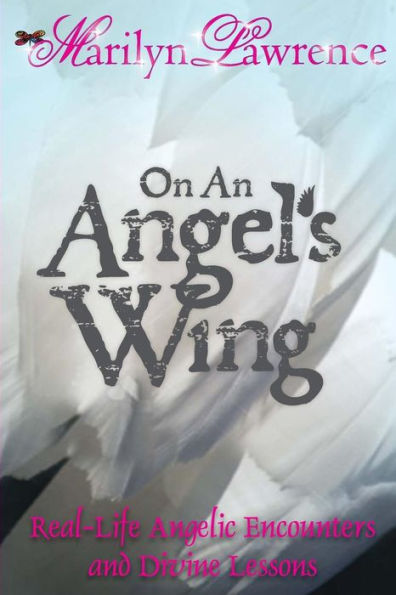 On An Angel'S Wing: Real-Life Angelic Encounters And Divine Lessons