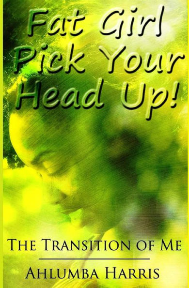 Fat Girl Pick Your Head Up: The Transition Of Me