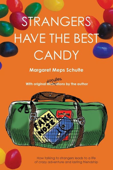 Strangers Have The Best Candy: How Talking To Strangers Leads To A Life Of Crazy Adventure And Lasting Friendship