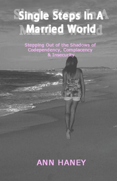 Single Steps In A Married World: Stepping Out Of The Shadows Of Codependency, Complacency & Insecurity