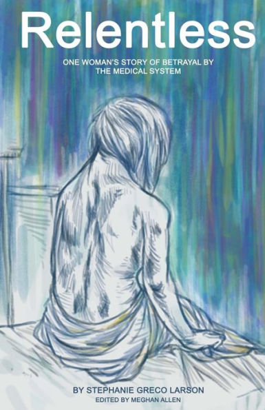 Relentless: One Woman'S Story Of Betrayal By The Medical System
