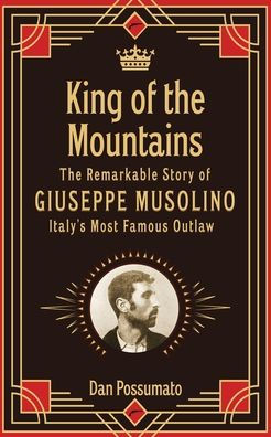 King Of The Mountains: The Remarkable Story Of Giuseppe Musolino, Italy'S Most Famous Outlaw
