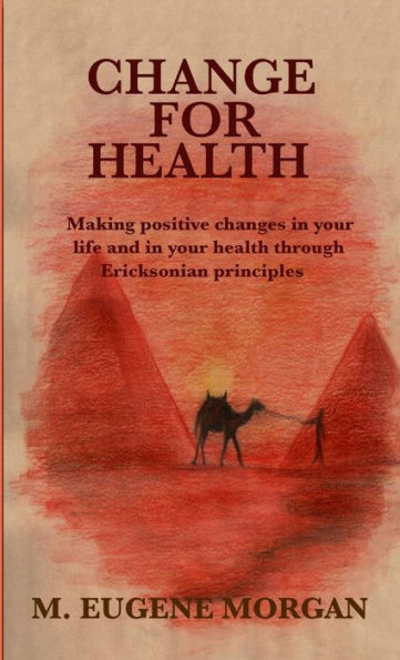 Change For Health: Making Positive Changes In Your Life And In Your Health Through Ericksonian Principles
