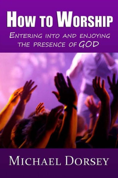 How To Worship: Entering Into And Enjoying The Presence Of God
