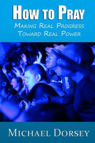 How To Pray: Making Real Progress Toward Real Power